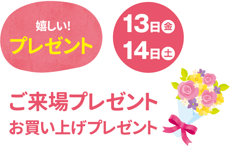 嬉しい！プレゼント 13日(金)・14日(土) ご来場プレゼント・お買い上げプレゼント